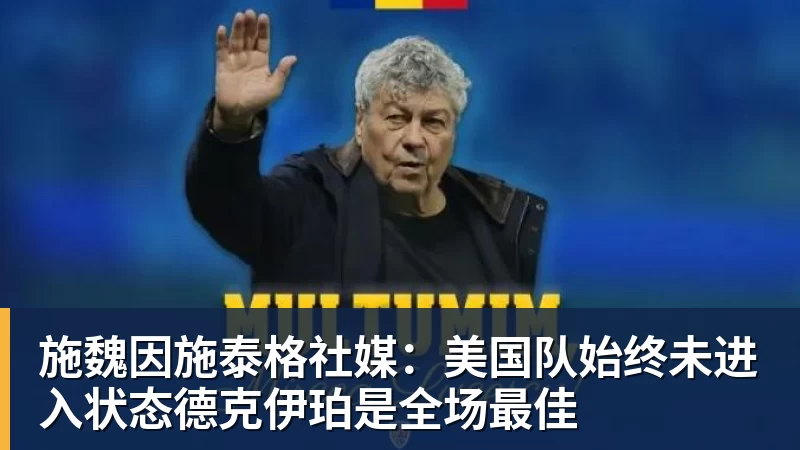 施魏因施泰格社媒：美国队始终未进入状态德克伊珀是全场最佳 - 开云app官方在线入口 - 开云(中国)