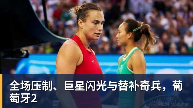 全场压制、巨星闪光与替补奇兵,葡萄牙2 - 开云app官方在线入口 - 开云(中国)
