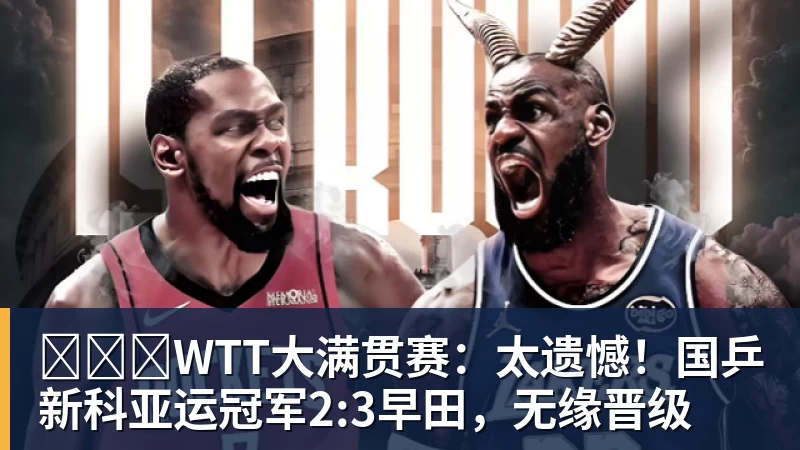 ​​​WTT大满贯赛：太遗憾！国乒新科亚运冠军2:3早田，无缘晋级 - 开云app官方在线入口 - 开云(中国)